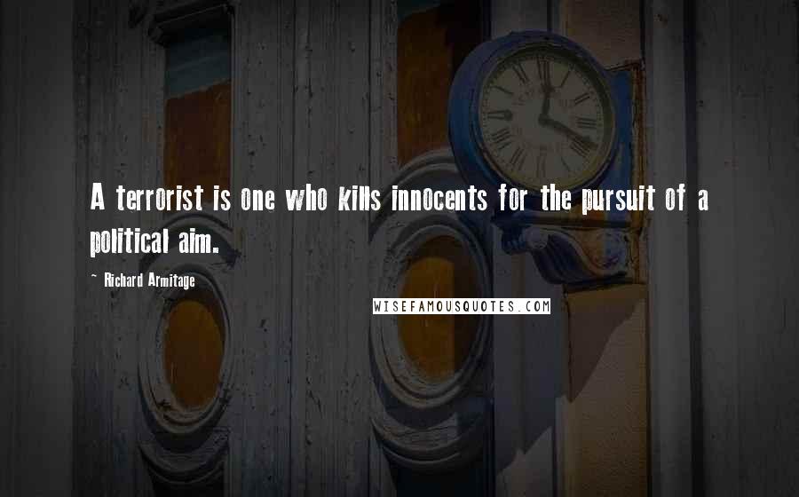 Richard Armitage Quotes: A terrorist is one who kills innocents for the pursuit of a political aim.