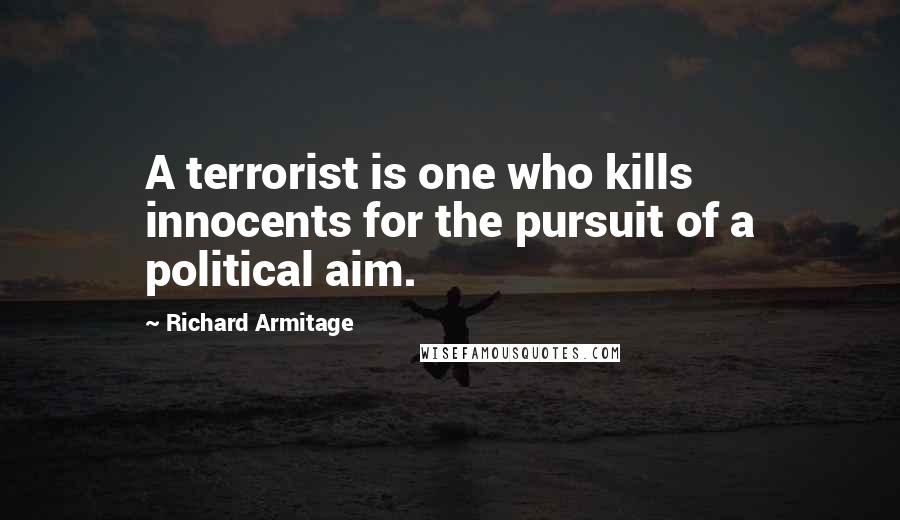 Richard Armitage Quotes: A terrorist is one who kills innocents for the pursuit of a political aim.