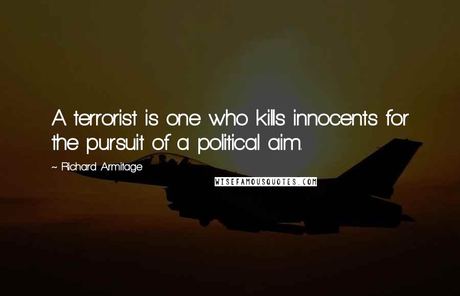 Richard Armitage Quotes: A terrorist is one who kills innocents for the pursuit of a political aim.