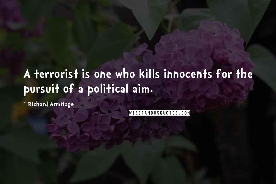 Richard Armitage Quotes: A terrorist is one who kills innocents for the pursuit of a political aim.