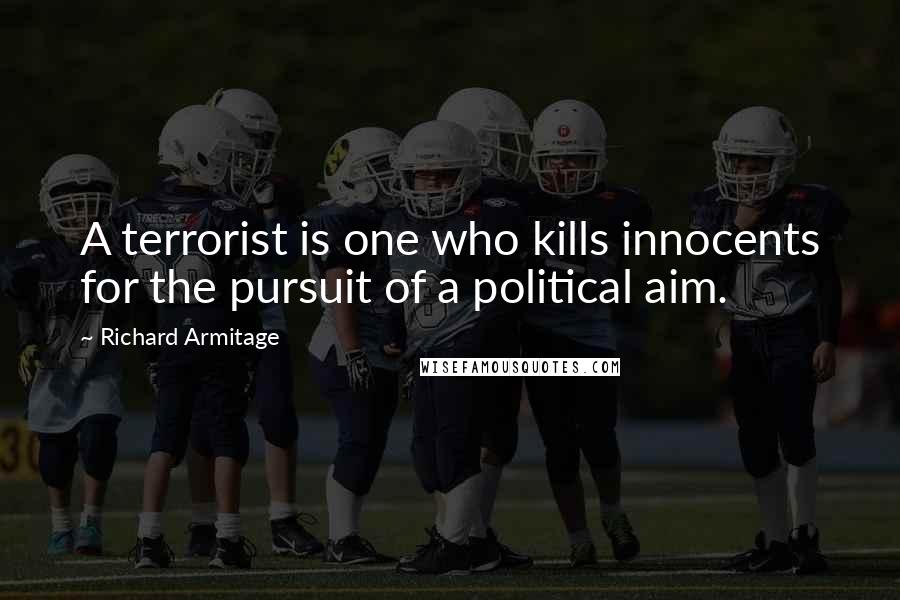Richard Armitage Quotes: A terrorist is one who kills innocents for the pursuit of a political aim.
