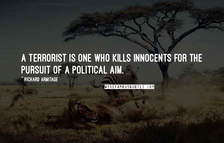 Richard Armitage Quotes: A terrorist is one who kills innocents for the pursuit of a political aim.
