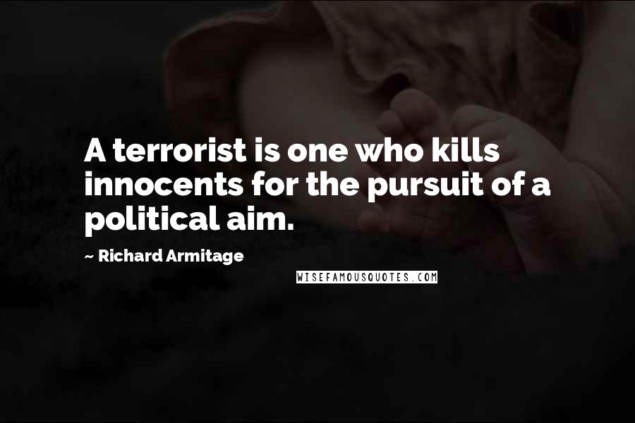 Richard Armitage Quotes: A terrorist is one who kills innocents for the pursuit of a political aim.