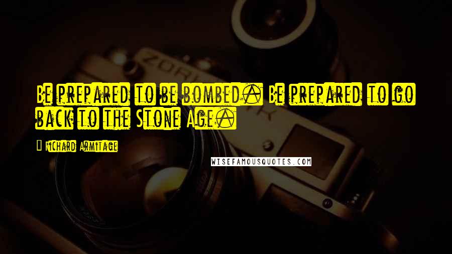 Richard Armitage Quotes: Be prepared to be bombed. Be prepared to go back to the Stone Age.
