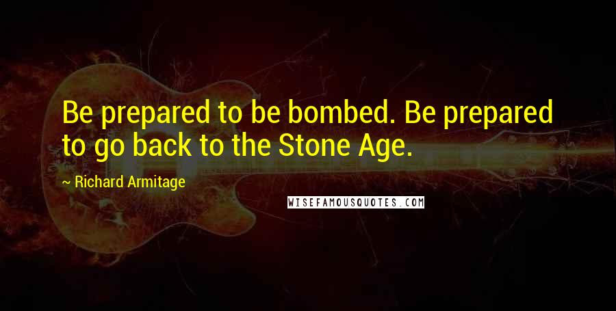 Richard Armitage Quotes: Be prepared to be bombed. Be prepared to go back to the Stone Age.