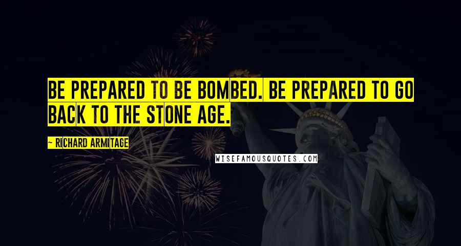 Richard Armitage Quotes: Be prepared to be bombed. Be prepared to go back to the Stone Age.