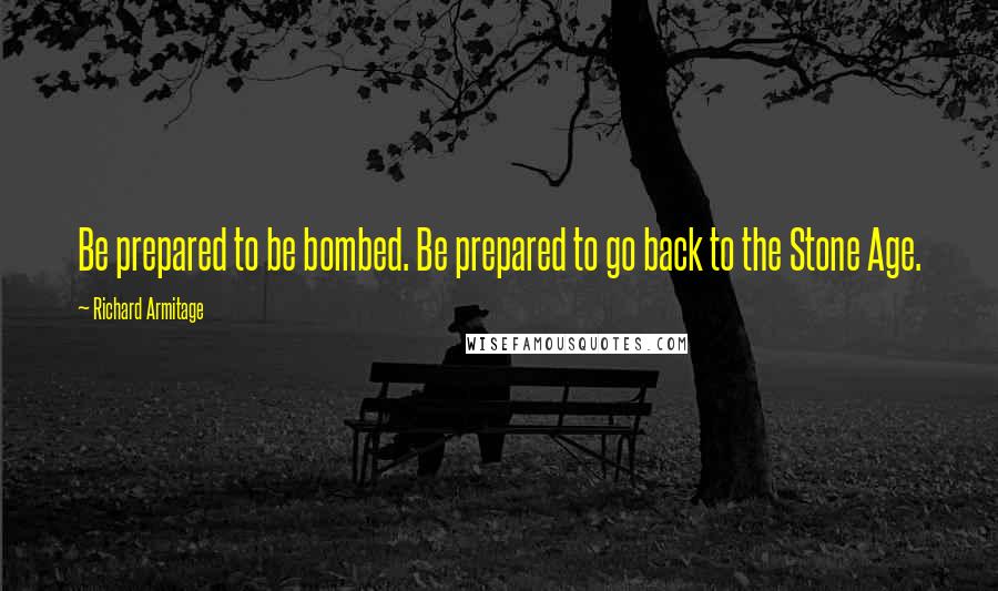 Richard Armitage Quotes: Be prepared to be bombed. Be prepared to go back to the Stone Age.