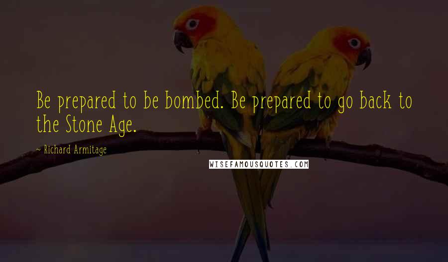 Richard Armitage Quotes: Be prepared to be bombed. Be prepared to go back to the Stone Age.