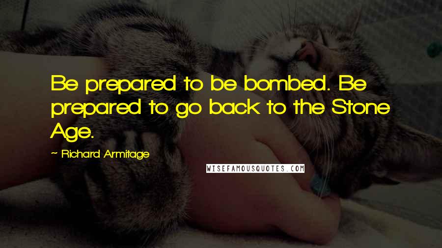 Richard Armitage Quotes: Be prepared to be bombed. Be prepared to go back to the Stone Age.