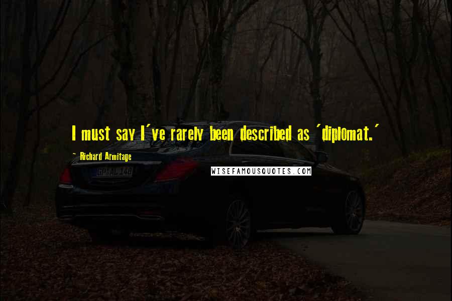 Richard Armitage Quotes: I must say I've rarely been described as 'diplomat.'