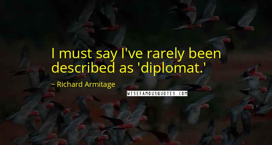 Richard Armitage Quotes: I must say I've rarely been described as 'diplomat.'