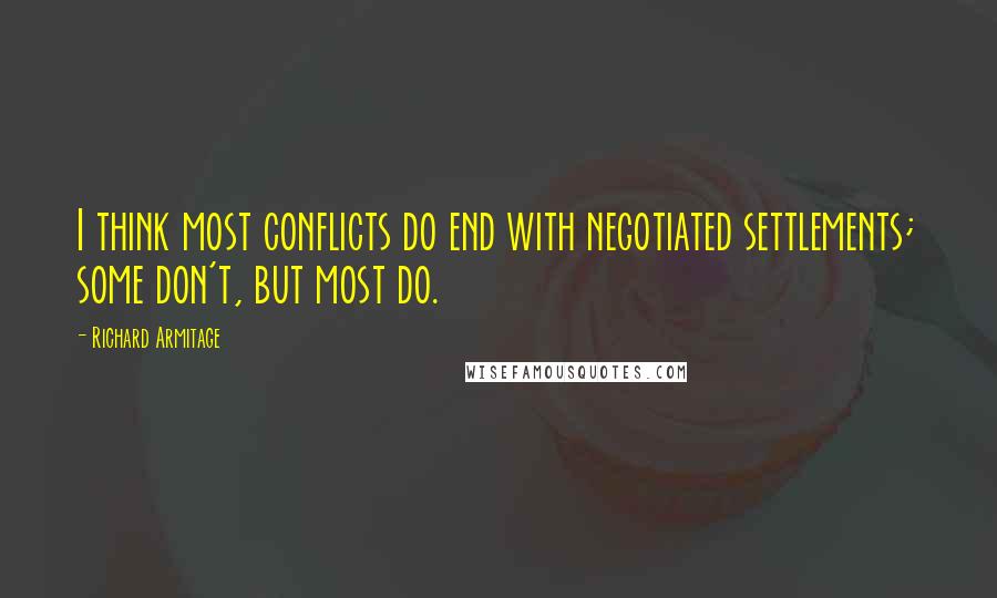 Richard Armitage Quotes: I think most conflicts do end with negotiated settlements; some don't, but most do.