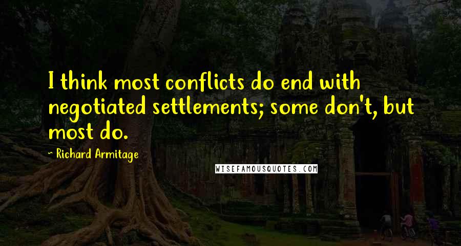 Richard Armitage Quotes: I think most conflicts do end with negotiated settlements; some don't, but most do.