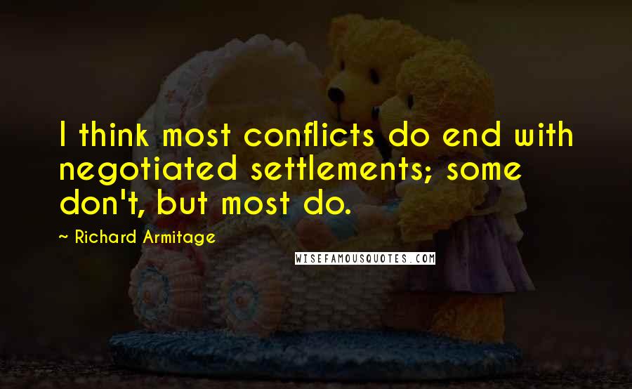 Richard Armitage Quotes: I think most conflicts do end with negotiated settlements; some don't, but most do.