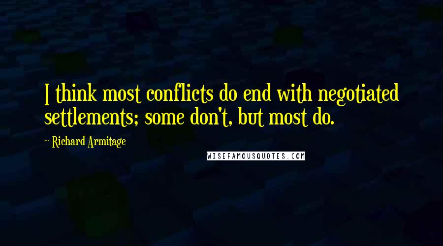 Richard Armitage Quotes: I think most conflicts do end with negotiated settlements; some don't, but most do.