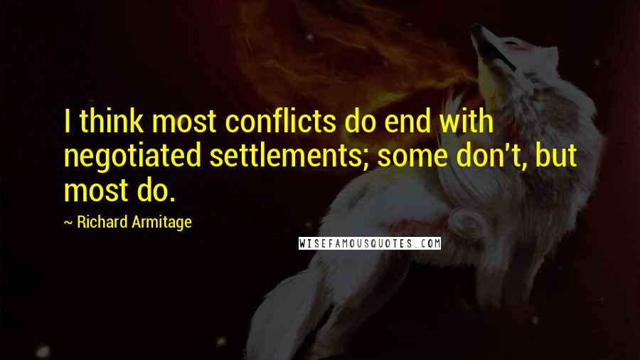 Richard Armitage Quotes: I think most conflicts do end with negotiated settlements; some don't, but most do.