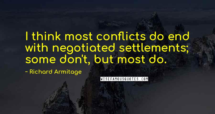 Richard Armitage Quotes: I think most conflicts do end with negotiated settlements; some don't, but most do.