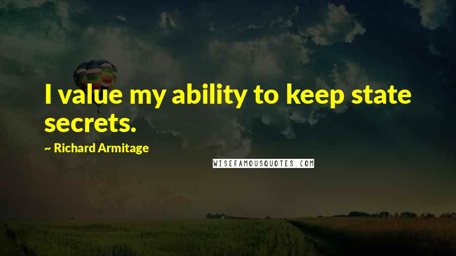 Richard Armitage Quotes: I value my ability to keep state secrets.