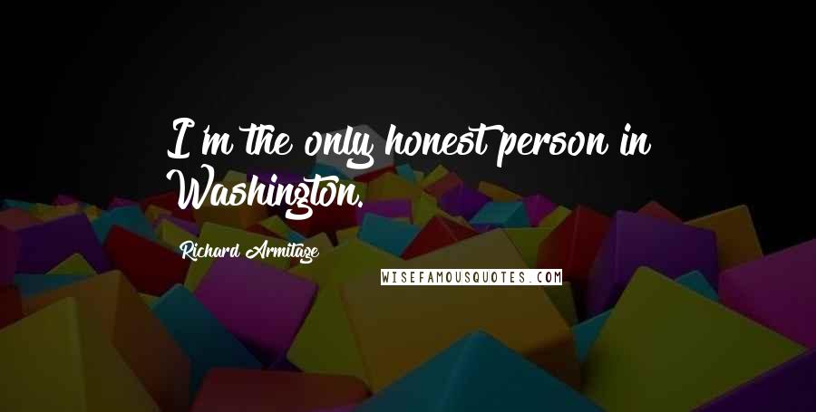 Richard Armitage Quotes: I'm the only honest person in Washington.