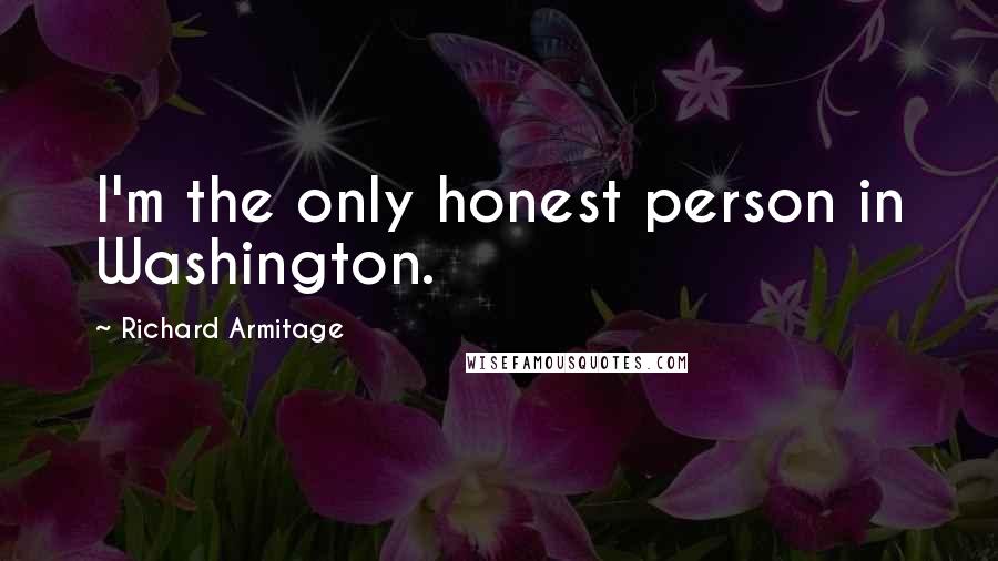 Richard Armitage Quotes: I'm the only honest person in Washington.