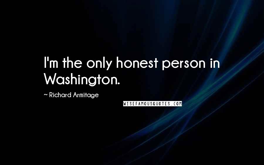 Richard Armitage Quotes: I'm the only honest person in Washington.