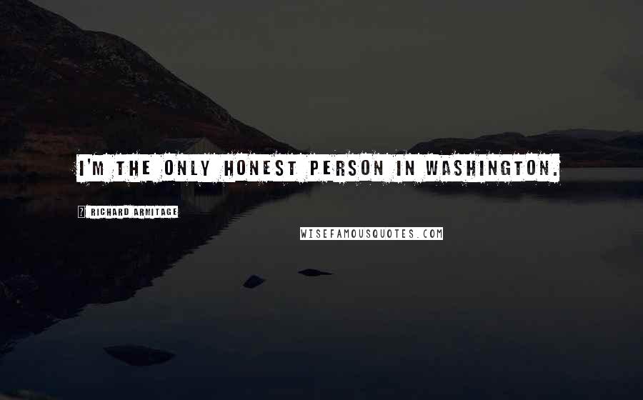 Richard Armitage Quotes: I'm the only honest person in Washington.