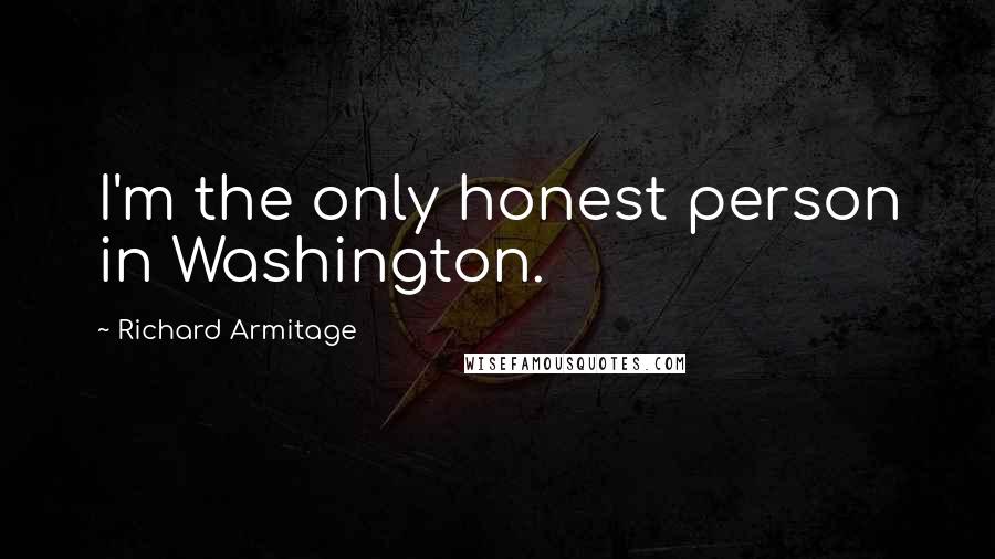 Richard Armitage Quotes: I'm the only honest person in Washington.