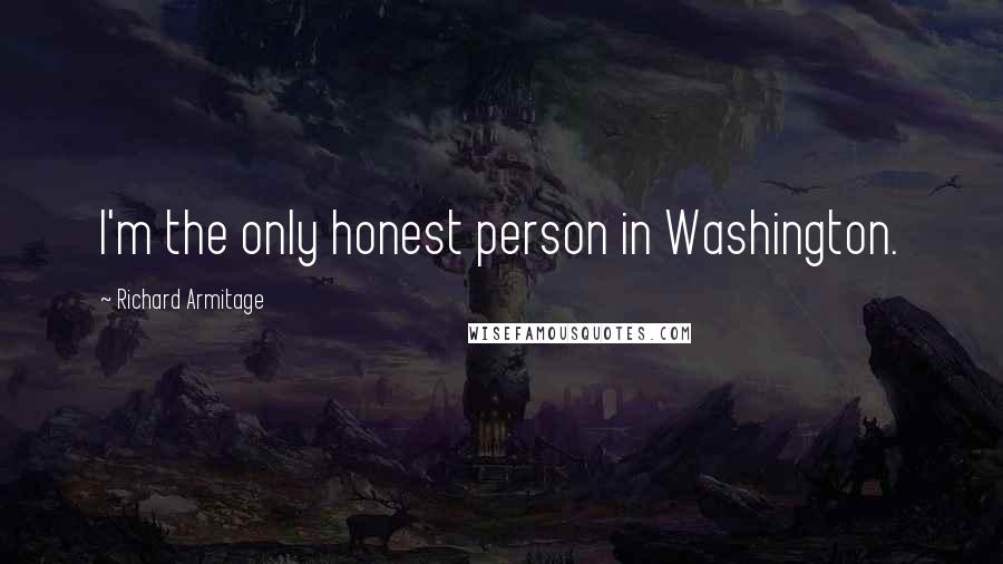 Richard Armitage Quotes: I'm the only honest person in Washington.