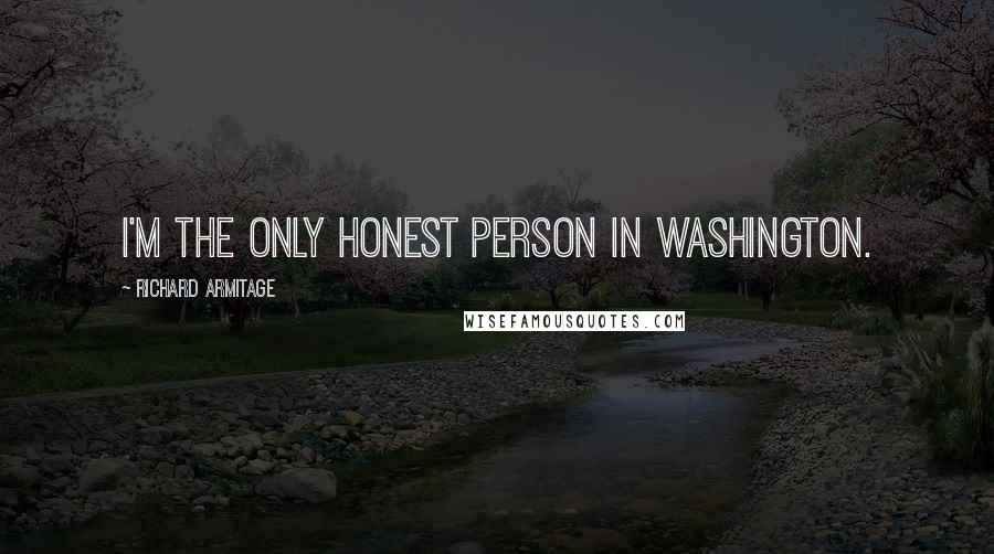 Richard Armitage Quotes: I'm the only honest person in Washington.