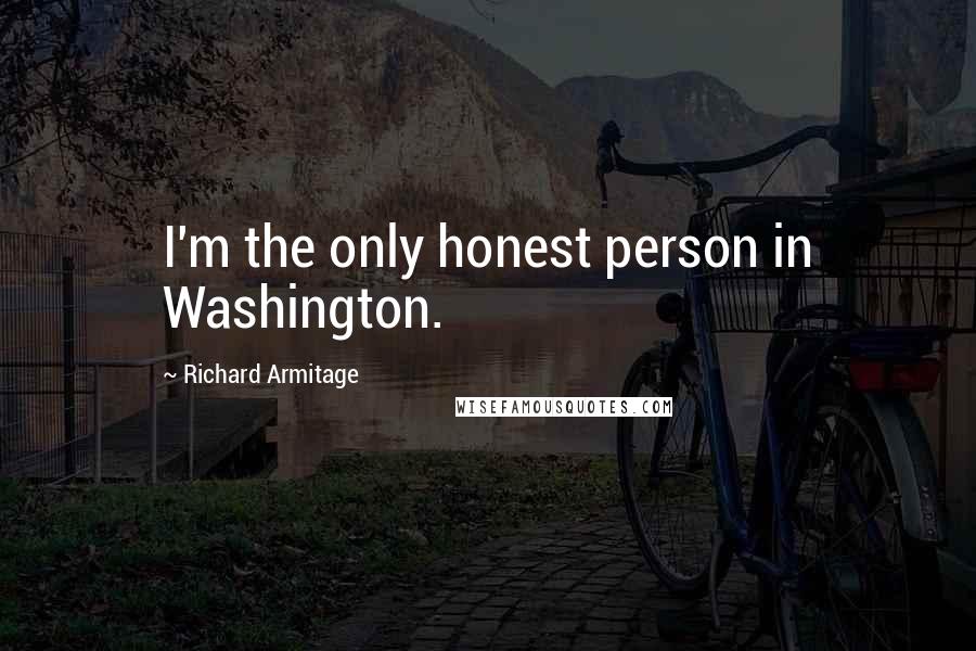 Richard Armitage Quotes: I'm the only honest person in Washington.