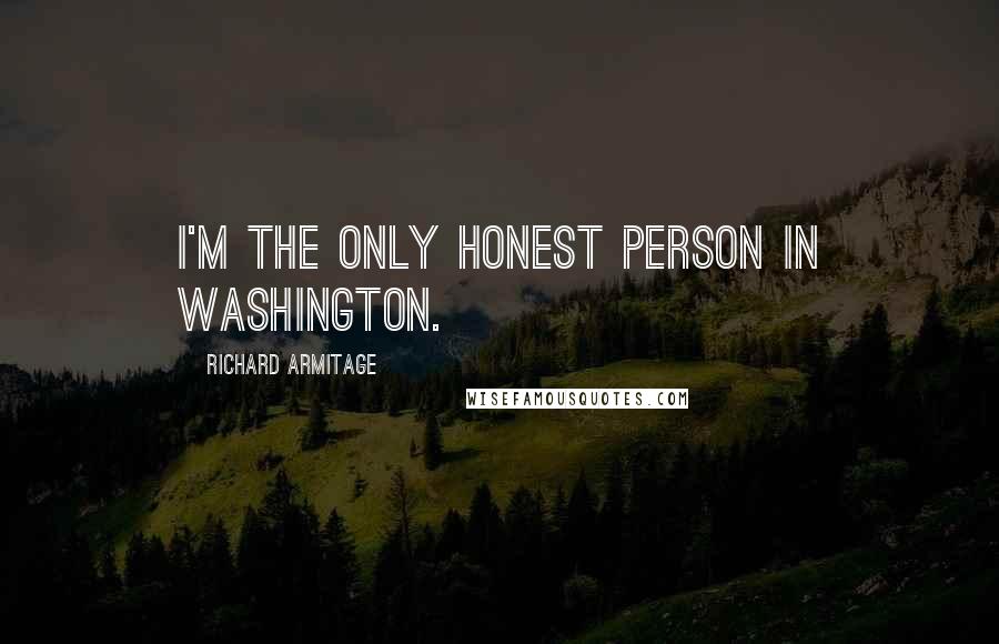 Richard Armitage Quotes: I'm the only honest person in Washington.