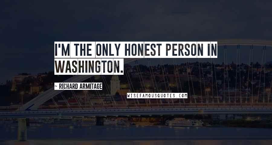 Richard Armitage Quotes: I'm the only honest person in Washington.