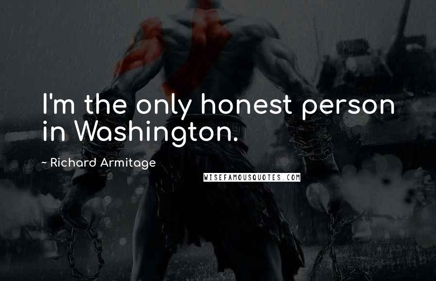 Richard Armitage Quotes: I'm the only honest person in Washington.