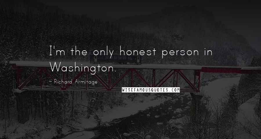 Richard Armitage Quotes: I'm the only honest person in Washington.