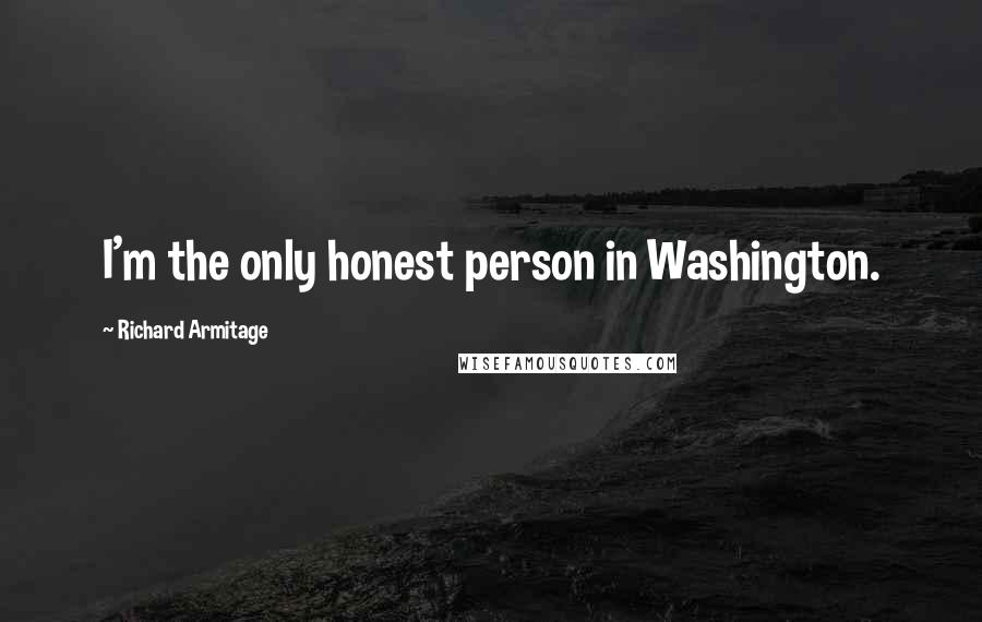 Richard Armitage Quotes: I'm the only honest person in Washington.