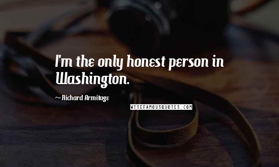 Richard Armitage Quotes: I'm the only honest person in Washington.