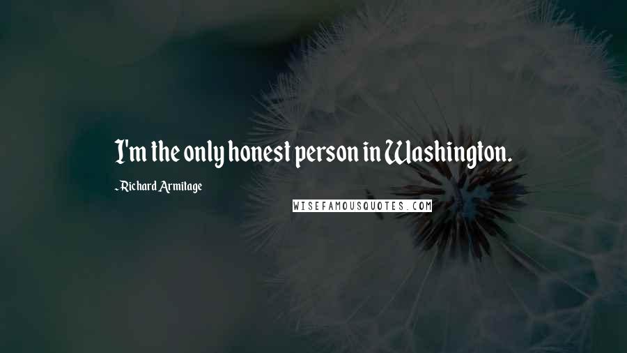 Richard Armitage Quotes: I'm the only honest person in Washington.