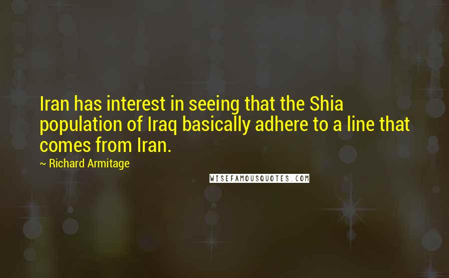 Richard Armitage Quotes: Iran has interest in seeing that the Shia population of Iraq basically adhere to a line that comes from Iran.