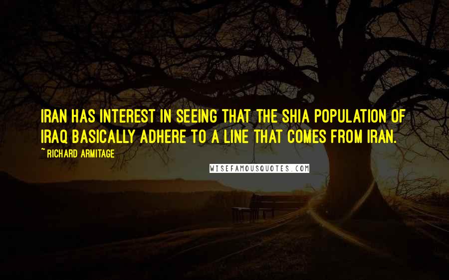 Richard Armitage Quotes: Iran has interest in seeing that the Shia population of Iraq basically adhere to a line that comes from Iran.