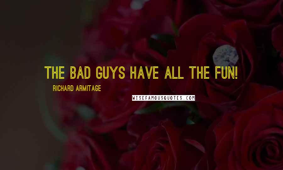 Richard Armitage Quotes: The bad guys have all the fun!