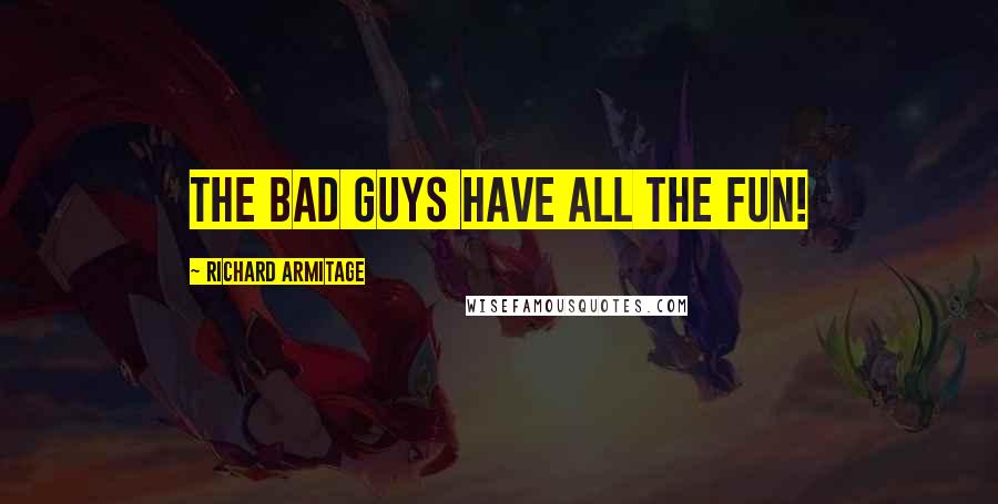 Richard Armitage Quotes: The bad guys have all the fun!