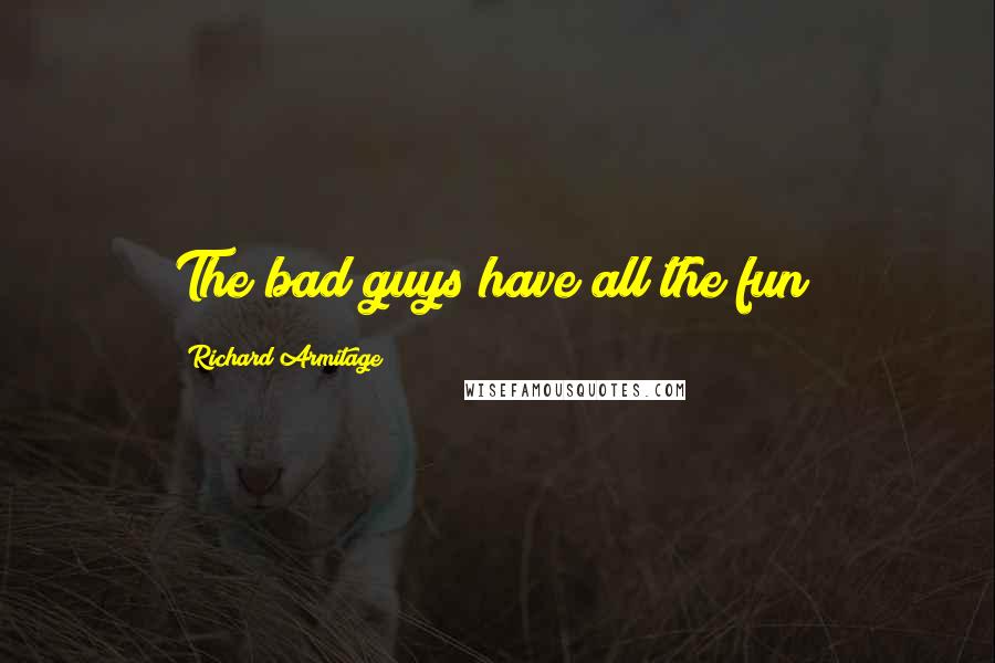 Richard Armitage Quotes: The bad guys have all the fun!