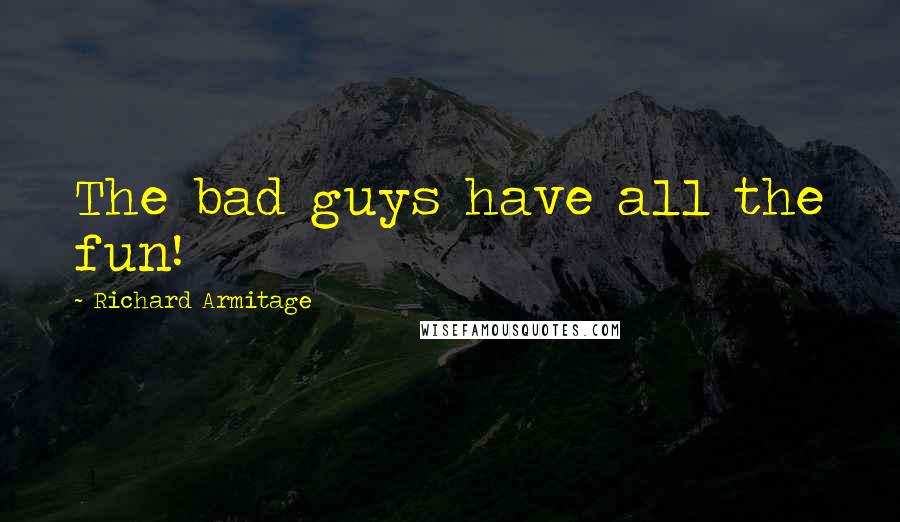 Richard Armitage Quotes: The bad guys have all the fun!