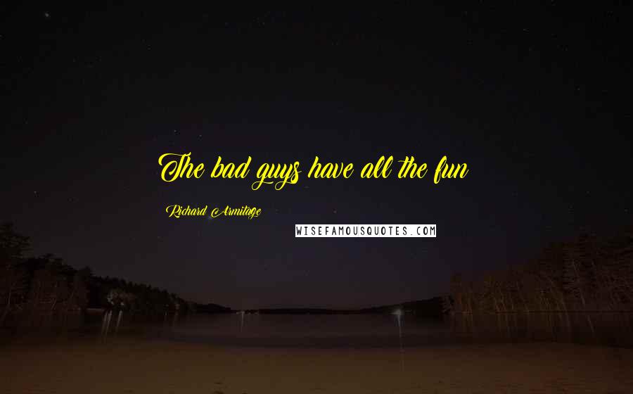 Richard Armitage Quotes: The bad guys have all the fun!