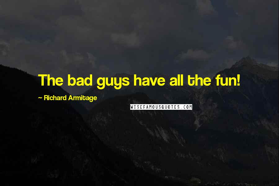 Richard Armitage Quotes: The bad guys have all the fun!