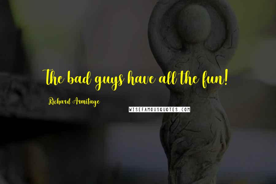 Richard Armitage Quotes: The bad guys have all the fun!