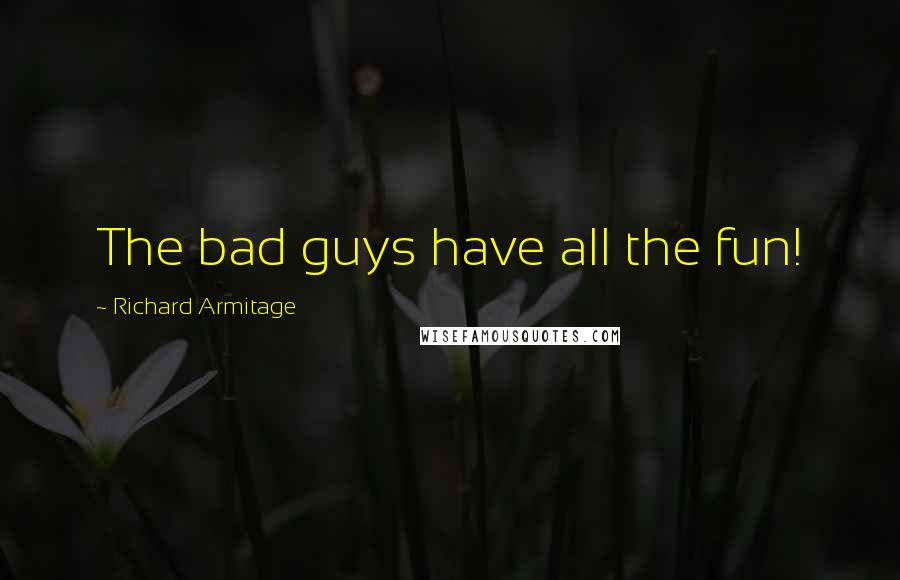 Richard Armitage Quotes: The bad guys have all the fun!