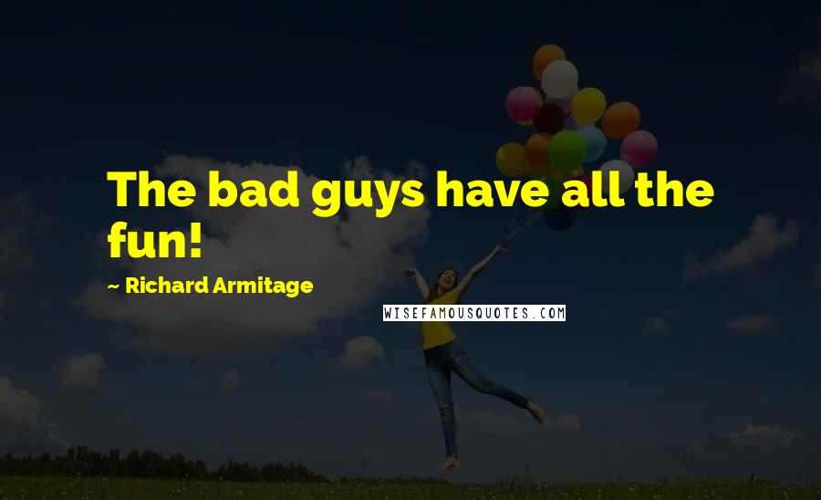 Richard Armitage Quotes: The bad guys have all the fun!