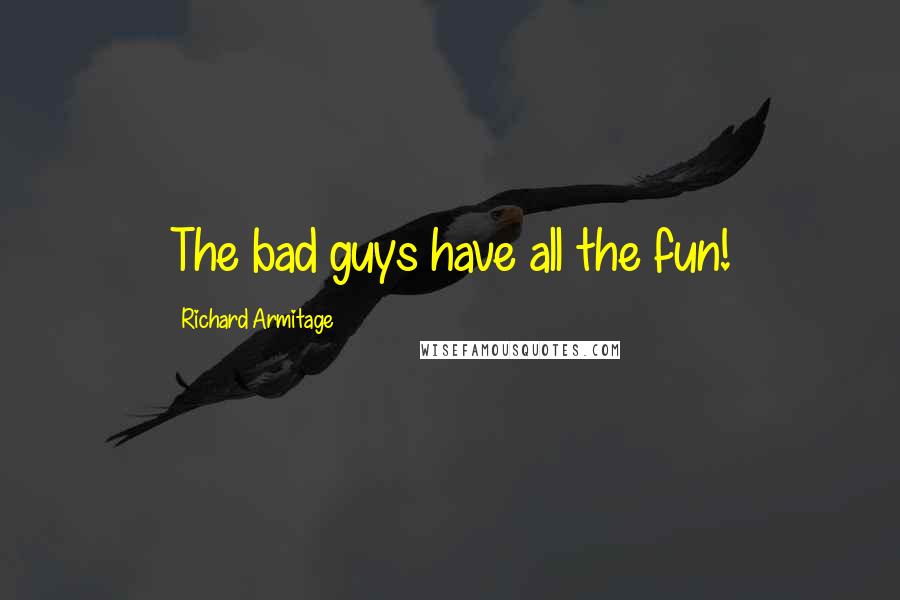 Richard Armitage Quotes: The bad guys have all the fun!