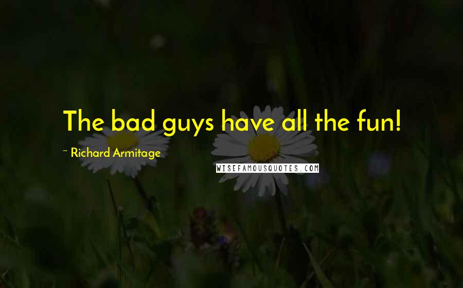 Richard Armitage Quotes: The bad guys have all the fun!